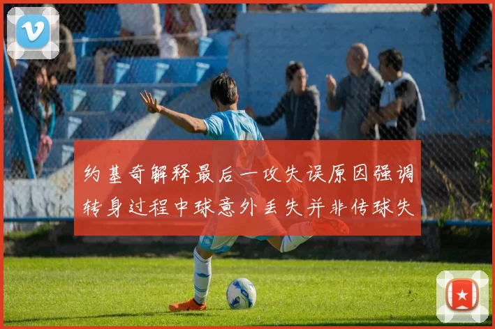 约基奇解释最后一攻失误原因强调转身过程中球意外丢失并非传球失误