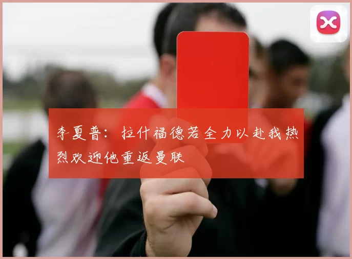李夏普：拉什福德若全力以赴我热烈欢迎他重返曼联